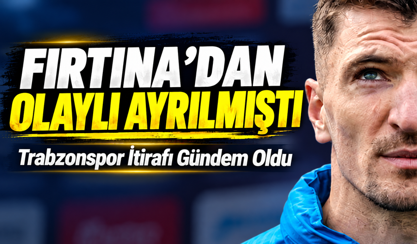 Fırtına’dan Olaylı Ayrılmıştı; Trabzonspor İtirafı Gündem Oldu