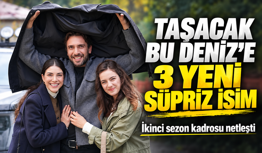 Taşacak Bu Deniz’e 3 yeni süpriz isim: İkinci sezon kadrosu netleşti