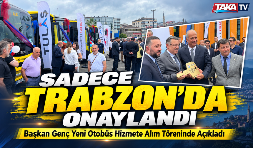 Başkan Ahmet Metin Genç Yeni Otobüs Hizmete Alım Töreninde Açıkladı;  “Sadece Trabzon’da Onaylandı”
