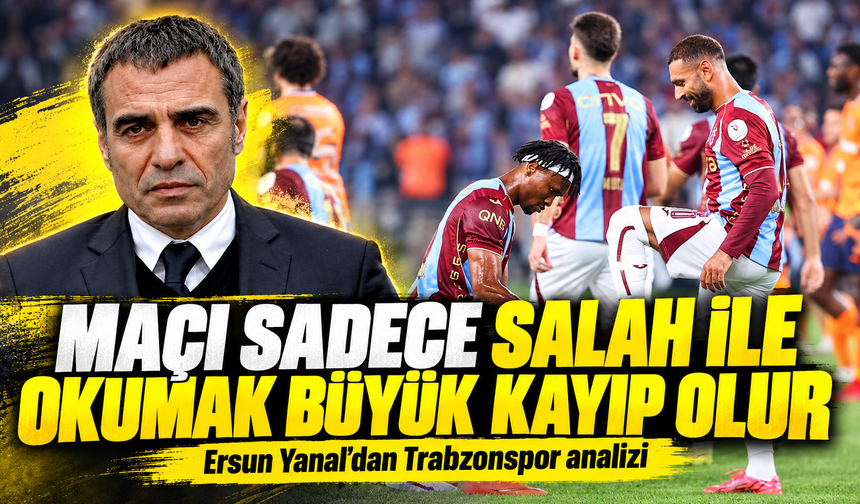 Ersun Yanal’dan Trabzonspor Analizi; “Maçı Sadece Salah İle Okumak Büyük Kayıp Olur”