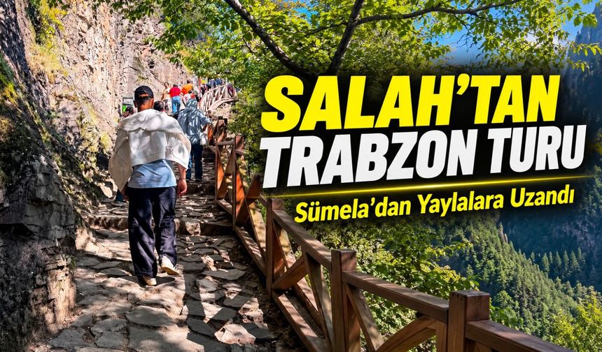 Mohamed Salah’tan Trabzon Turu: Sümela’dan Yaylalara Uzandı