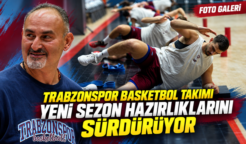 Trabzonspor Basketbol Takımı yeni sezon hazırlıklarını sürdürüyor
