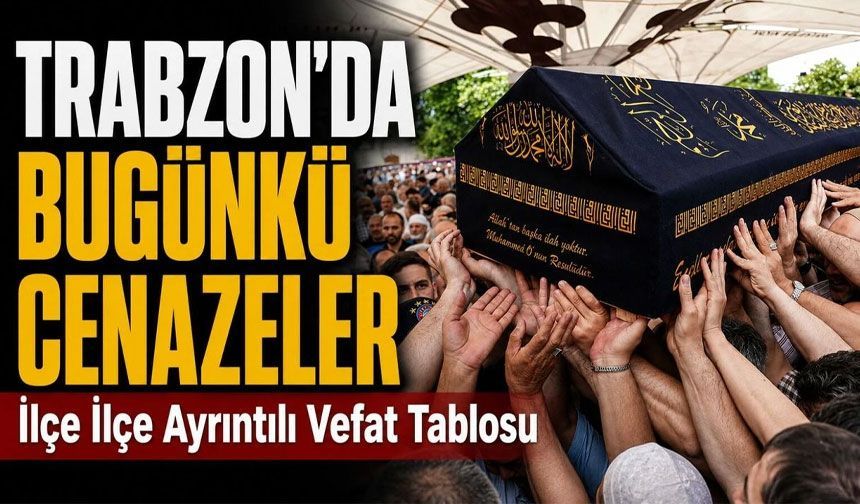 Trabzon'da Vefat Edenler! 18 Kişinin Cenaze Bilgileri Açıklandı