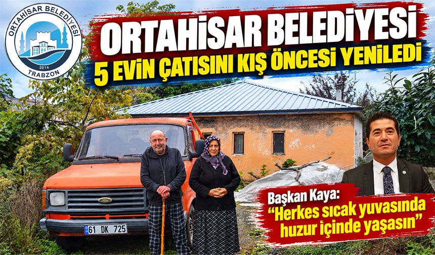 Ortahisar Belediyesi 5 Evin Çatısını Kış Öncesi Yeniledi;  “Herkes sıcak yuvasında huzur içinde yaşasın”