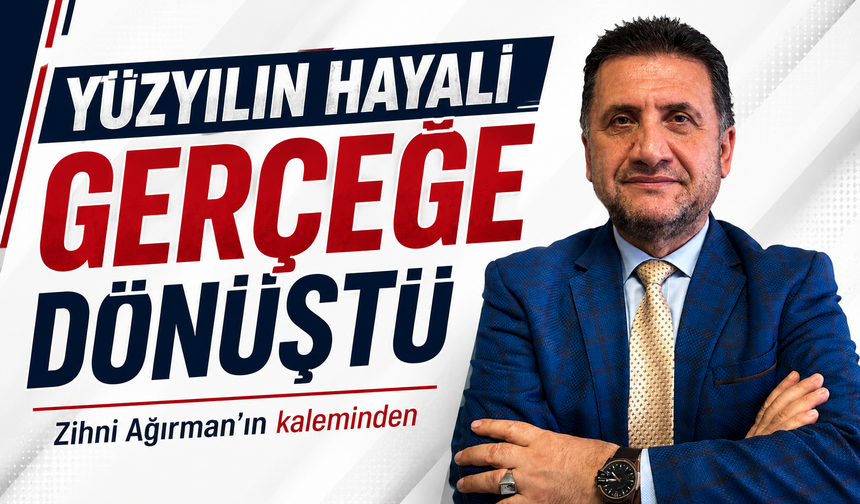 Yüzyılın Hayali Gerçeğe Dönüştü