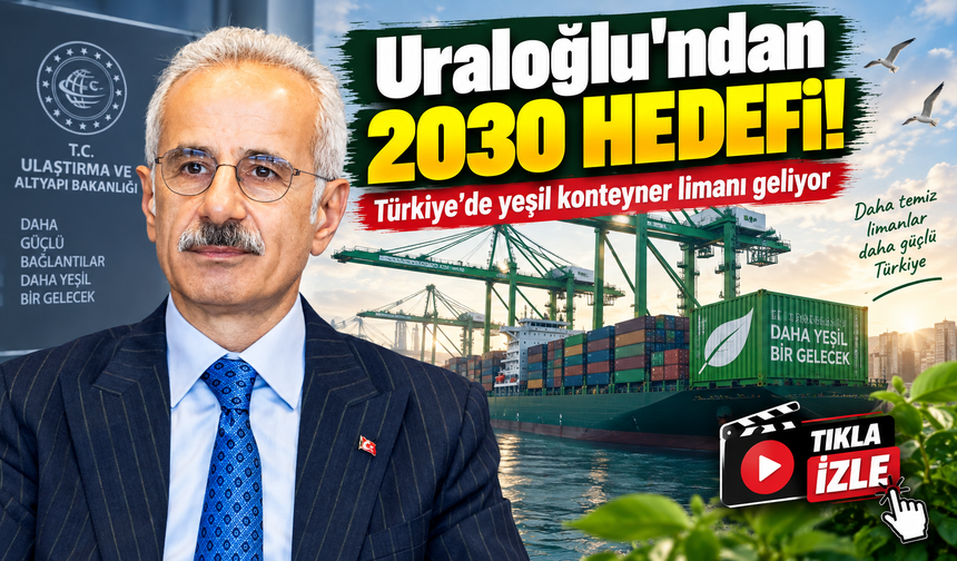 Uraloğlu’ndan 2030 hedefi: Türkiye’de yeşil konteyner limanı geliyor