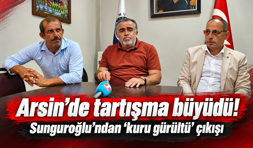 Arsin’de tartışma büyüdü: Sunguroğlu’ndan “kuru gürültü” çıkışı