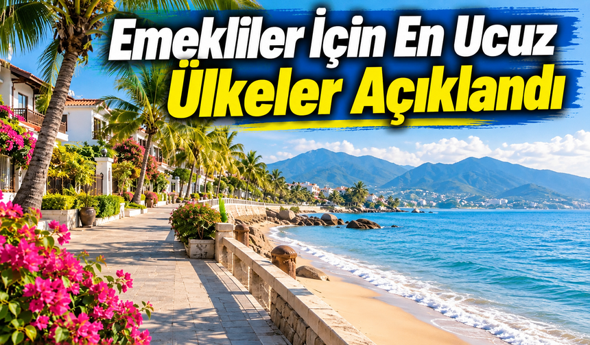Emekliler için en ucuz ülkeler açıklandı: Türkiye ilk 7’de