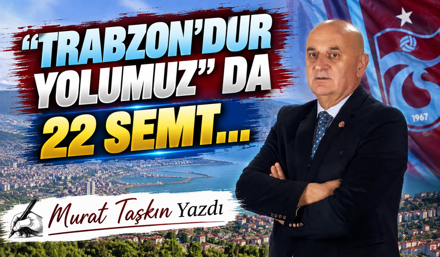 “Trabzon’dur Yolumuz” Da 22 Semt…