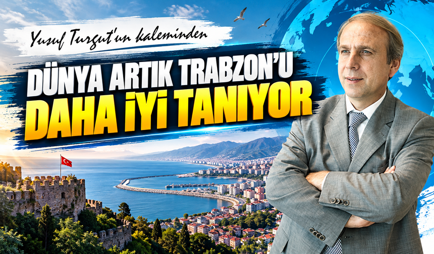 Dünya Artık Trabzon’u Daha İyi Tanıyor