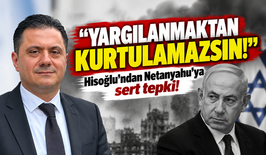 Hisoğlu’ndan Netanyahu’ya sert tepki: "Yargılanmaktan kurtulamazsın!"