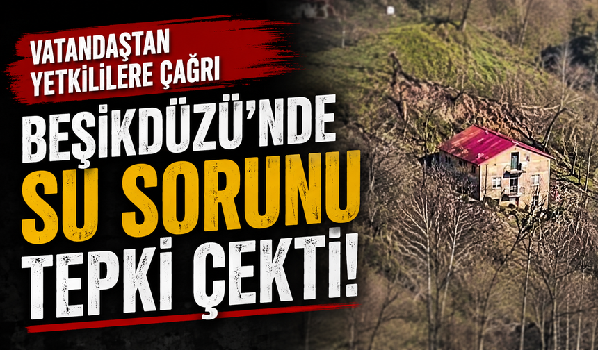 Beşikdüzü’nde Su Sorunu Tepki Çekti: Vatandaştan Yetkililere Çağrı