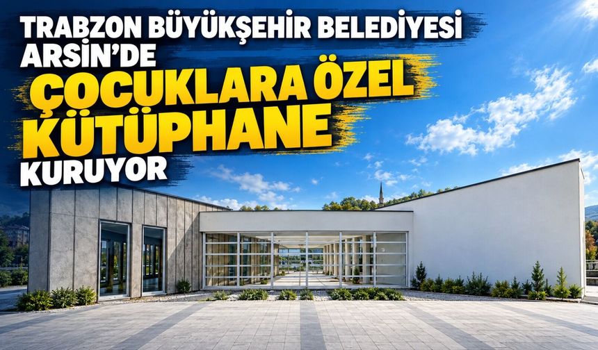 Trabzon Büyükşehir Belediyesi Arsin’de Çocuklara Özel Kütüphane Kuruyor