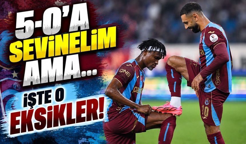 Trabzonspor’un 5-0’lık Galibiyeti Her Şeyi Gizleyemedi: O Eksiklik Dikkat Çekti