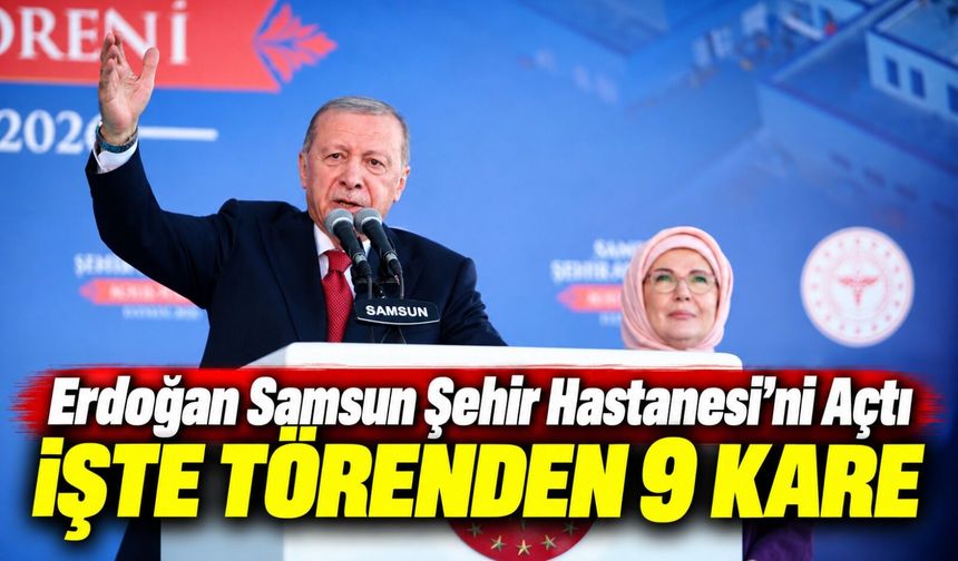 Erdoğan Samsun Şehir Hastanesi’ni açtı: İşte 9 karede tören