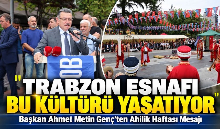 Başkan Ahmet Metin Genç’ten Ahilik Haftası Mesajı; “Trabzon Esnafı Bu Kültürü Yaşatıyor”