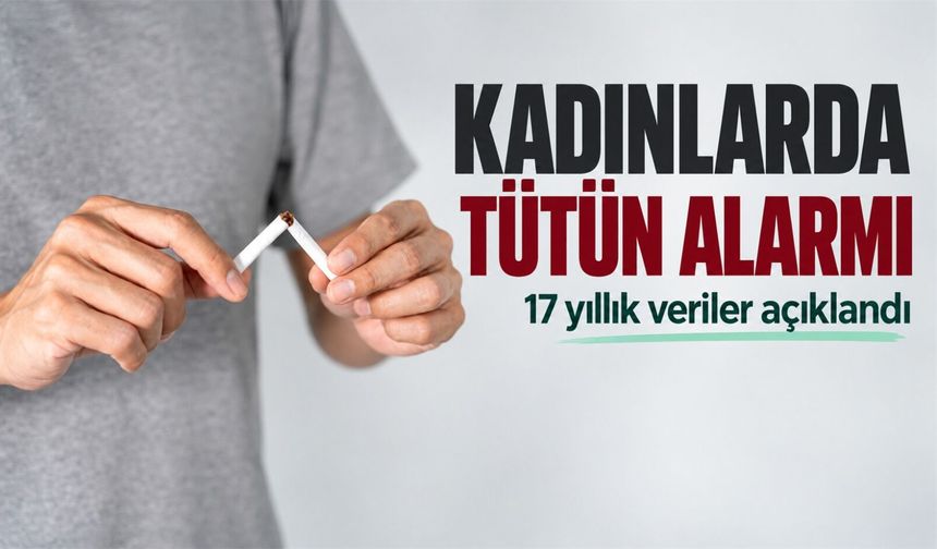 Kadınlarda tütün kullanımı yükseldi: 17 yıllık tablo ne söylüyor?