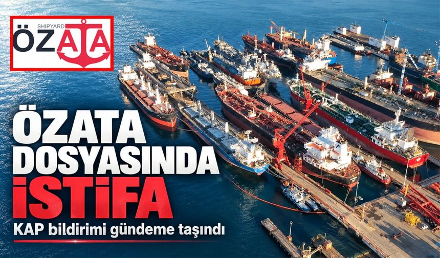 Özata Denizcilik dosyasında istifa detayı gündeme geldi