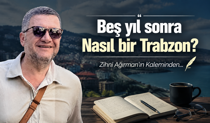 Beş yıl sonra nasıl bir Trabzon?