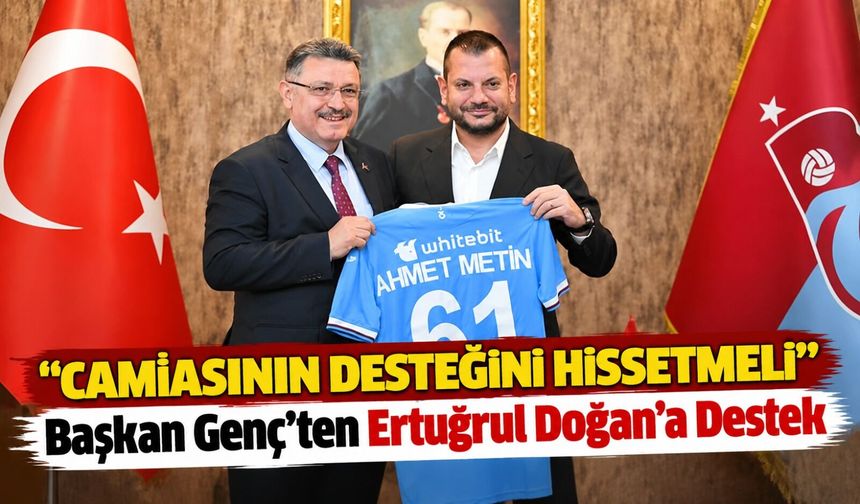 Başkan Genç’ten Ertuğrul Doğan’a Destek; “Camiasının Desteğini Hissetmeli”