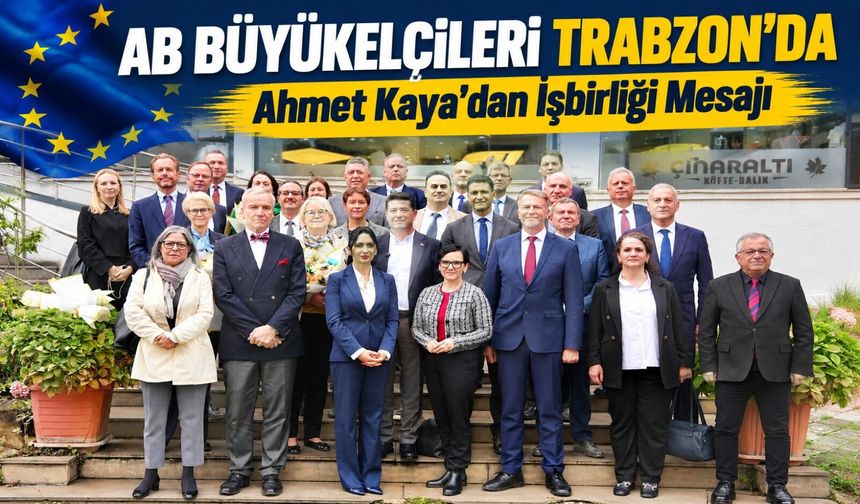 AB Büyükelçileri Trabzon’da: Ahmet Kaya’dan İşbirliği Mesajı