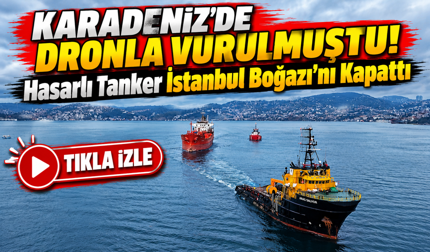 Karadeniz'de Dronla Vurulmuştu! Hasarlı Tanker İstanbul Boğazı'nı Kapattı