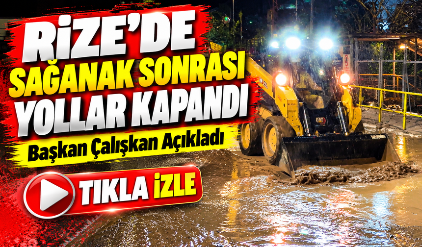 Rize’de Sağanak Sonrası Yollar Kapandı: Başkan Çalışkan Açıkladı