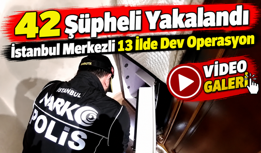 İstanbul Merkezli 13 İlde Dev Operasyon: 42 Şüpheli Yakalandı