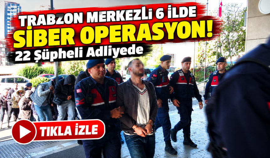 Trabzon Merkezli 6 İlde Siber Operasyon! 22 Şüpheli Adliyede
