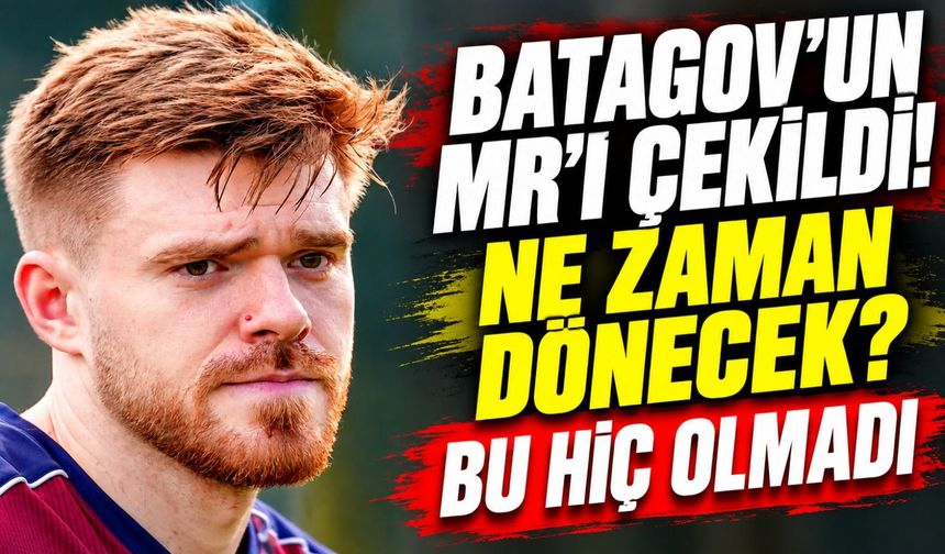 Batagov’a Bir Darbe Daha! MR Sonucu Açıklandı