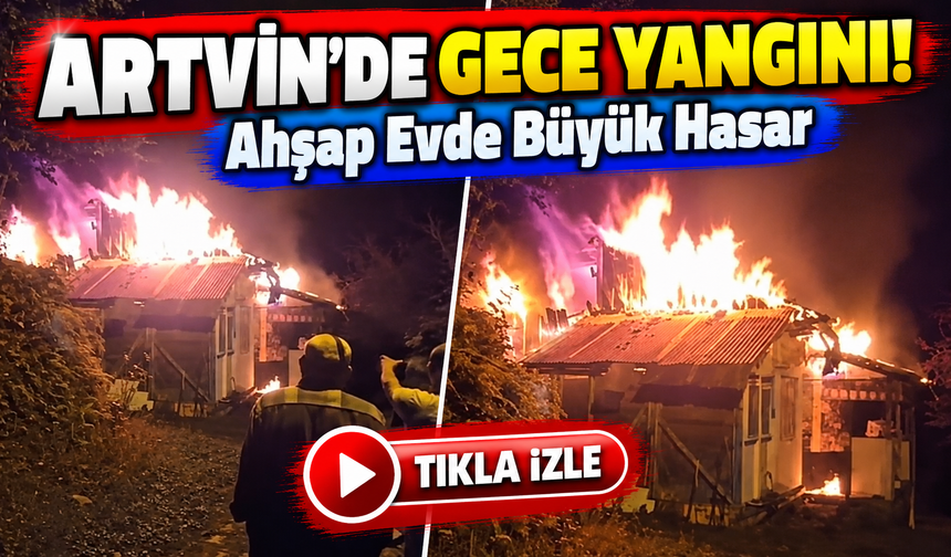 Artvin'de Gece Yarısı Değil, Gece Saatlerinde Korkutan Yangın! Ahşap Ev Kullanılamaz Hale Geldi