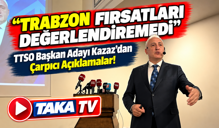 TTSO Başkan Adayı Kazaz'dan Çarpıcı Açıklamalar! “Trabzon Fırsatları Değerlendiremedi”