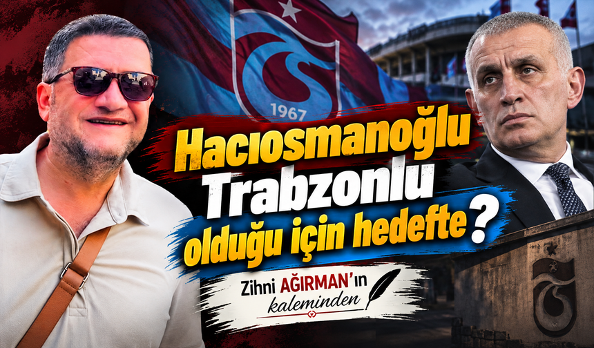 Hacıosmanoğlu Trabzonlu Olduğu için hedefte?