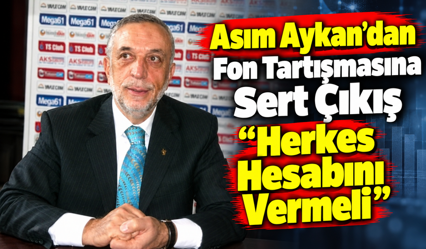 Asım Aykan’dan Fon Tartışmasına Sert Çıkış: “herkes Hesabını Vermeli”