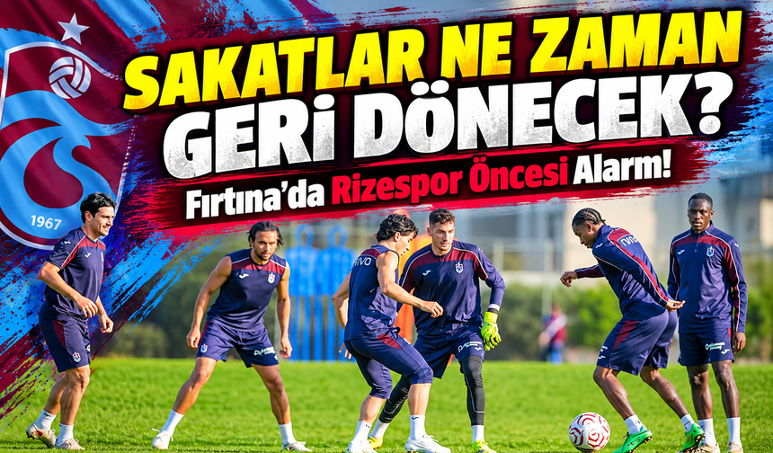 Fırtına'da Rizespor Öncesi Alarm!; Sakatlar Ne Zaman Geri Dönecek?