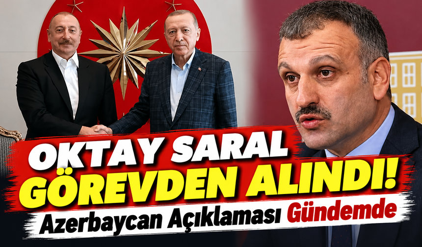 Oktay Saral Görevden Alındı! Azerbaycan Açıklaması Gündemde