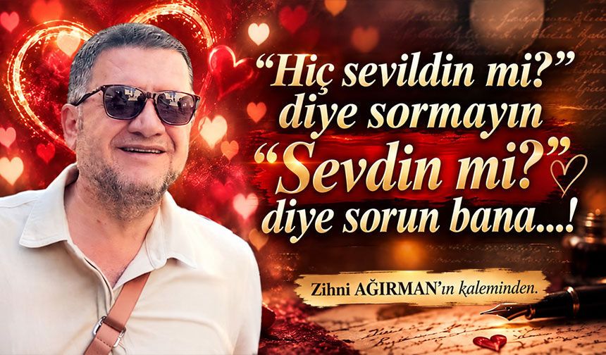 “Hiç sevildin mi?” diye sormayın “Sevdin mi?” diye sorun bana…!