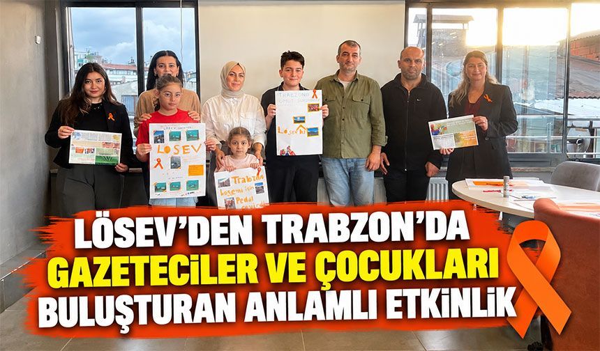 LÖSEV'den Trabzon'da Yürekleri Isıtan Etkinlik! Gazeteciler ve Çocuklar Aynı Masada Buluştu