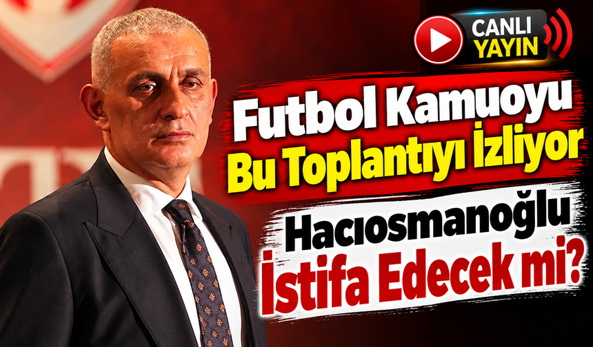 TFF’de Kritik Toplantı Sürüyor: Gözler Hacıosmanoğlu’nun Kararında