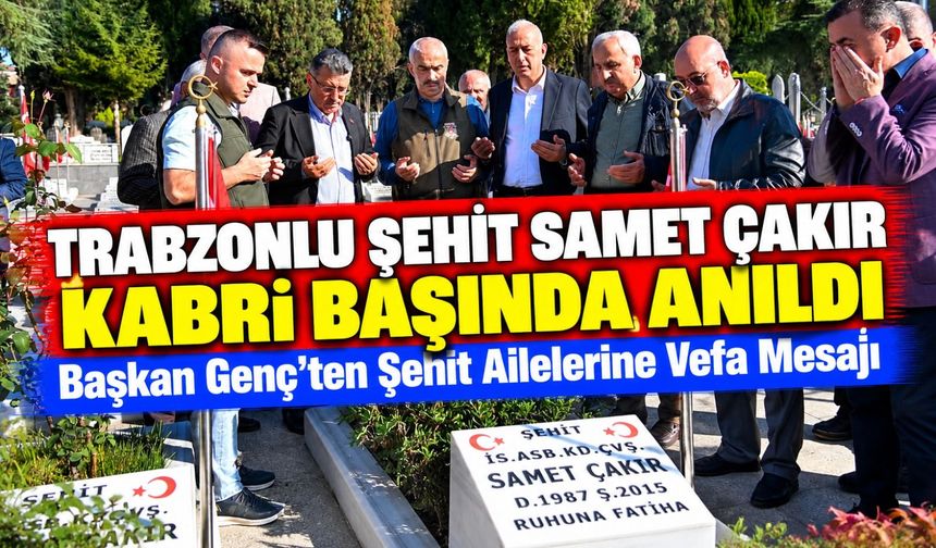 Trabzonlu Şehit Samet Çakır Kabri Başında Anıldı; Başkan Genç'ten Ailelerine Vefa Mesajı