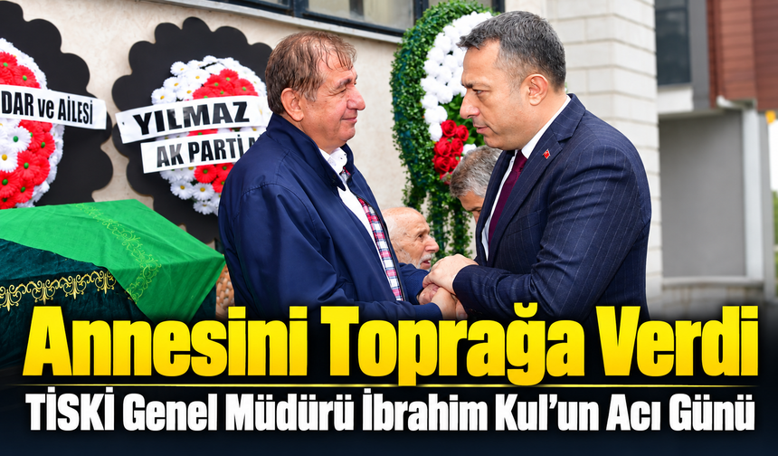 Tiski Genel Müdürü İbrahim Kul Annesini Son Yolculuğuna Uğurladı