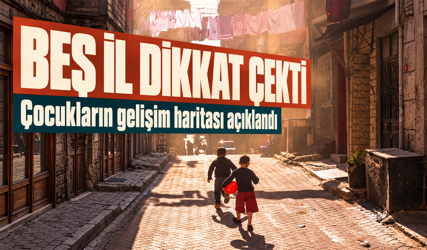Çocukların gelişim potansiyelinde öne çıkan beş il açıklandı