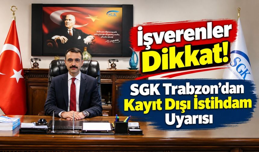 SGK Trabzon’dan Kayıt Dışı İstihdam Uyarısı: İşverenler Dikkat