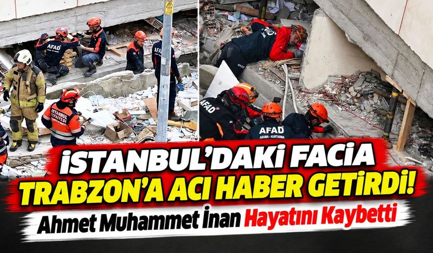 İstanbul'daki Facia Trabzon'a Acı Haber Getirdi! Ahmet Muhammet İnan Hayatını Kaybetti