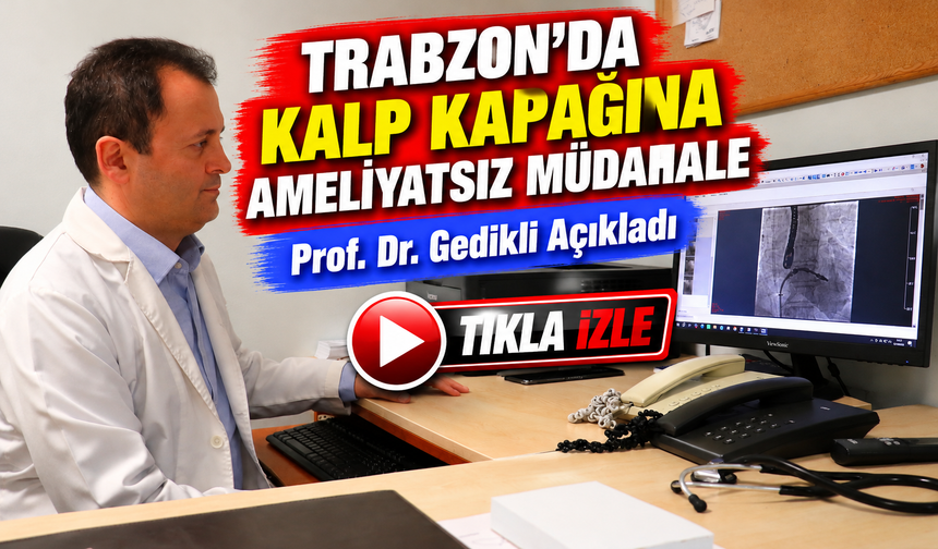 Trabzon'da Kalp Kapağına Ameliyatsız Müdahale; Prof. Dr. Gedikli Açıkladı