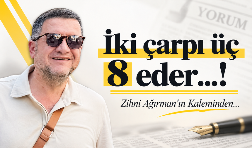 İki çarpı üç 8 eder…!