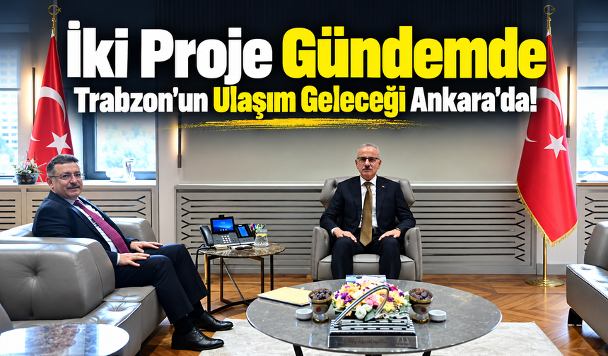 Trabzon’un Ulaşım Geleceği Ankara’da: İki Proje Gündemde