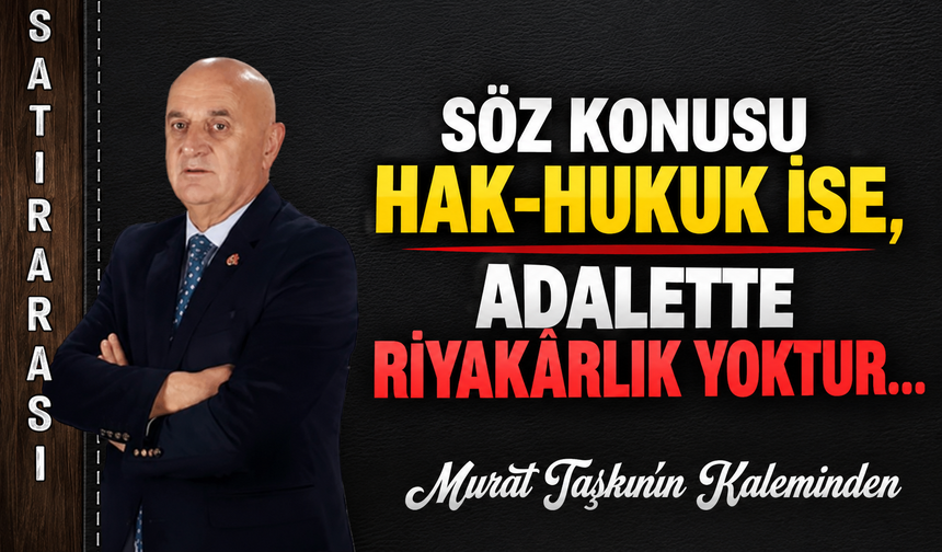 Söz Konusu Hak-Hukuk İse, Adalette Riyakârlık Yoktur…
