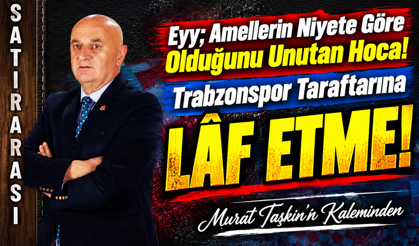 Eyy; Amellerin Niyete Göre Olduğunu Unutan Hoca!  Trabzonspor Taraftarına LÂF ETME!