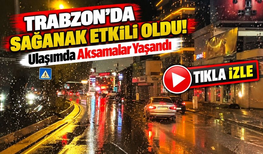 Trabzon'da Sağanak Etkili Oldu! Ulaşımda Aksamalar Yaşandı